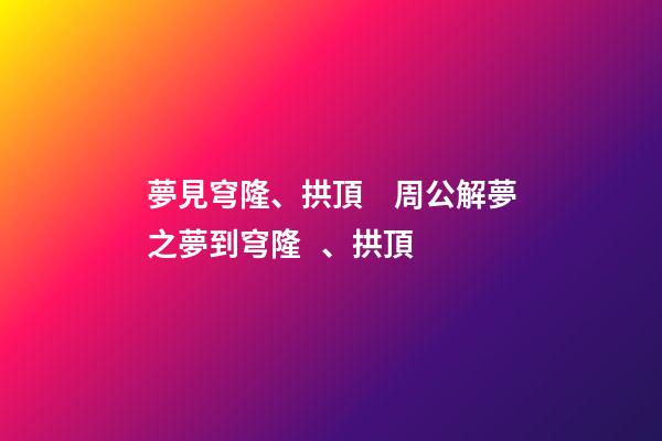 夢見穹隆、拱頂　周公解夢之夢到穹隆、拱頂